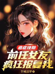 前任女友疯狂报复我免费阅读
